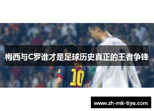 梅西与C罗谁才是足球历史真正的王者争锋