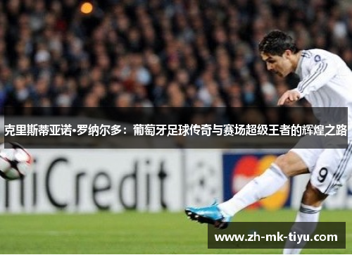 克里斯蒂亚诺·罗纳尔多：葡萄牙足球传奇与赛场超级王者的辉煌之路