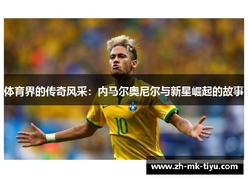体育界的传奇风采：内马尔奥尼尔与新星崛起的故事