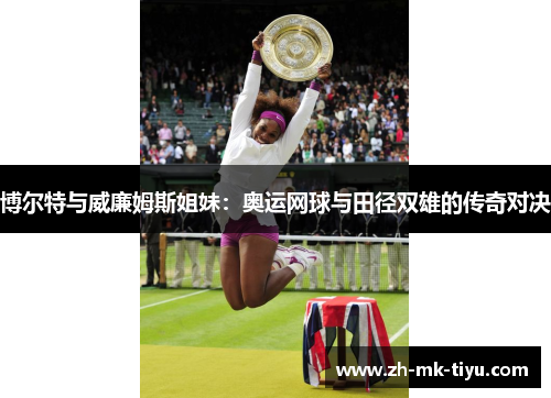 博尔特与威廉姆斯姐妹：奥运网球与田径双雄的传奇对决
