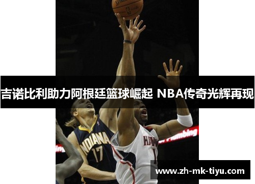 吉诺比利助力阿根廷篮球崛起 NBA传奇光辉再现