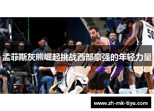 孟菲斯灰熊崛起挑战西部豪强的年轻力量