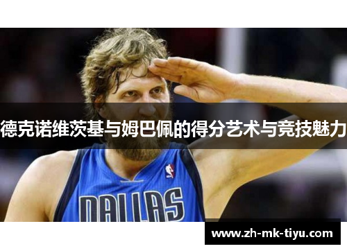 德克诺维茨基与姆巴佩的得分艺术与竞技魅力