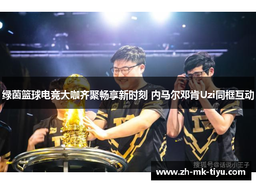 绿茵篮球电竞大咖齐聚畅享新时刻 内马尔邓肯Uzi同框互动