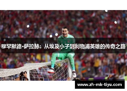 穆罕默德·萨拉赫：从埃及小子到利物浦英雄的传奇之路