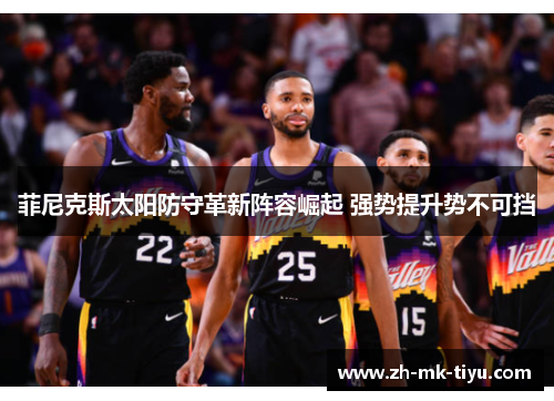 菲尼克斯太阳防守革新阵容崛起 强势提升势不可挡