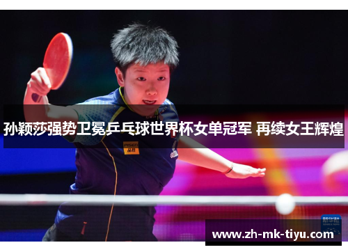 孙颖莎强势卫冕乒乓球世界杯女单冠军 再续女王辉煌