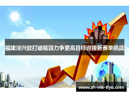 福建浔兴欲打破瓶颈力争更高目标迎接新赛季挑战