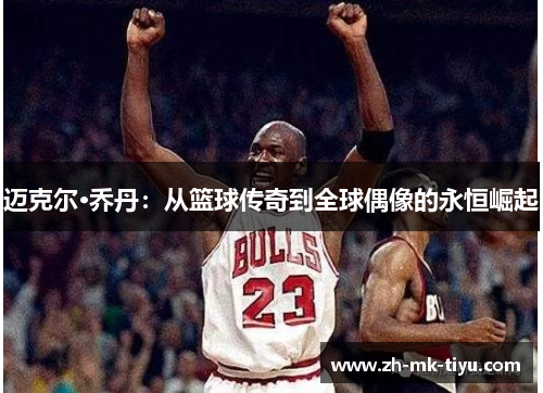 迈克尔·乔丹：从篮球传奇到全球偶像的永恒崛起