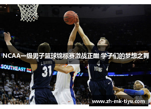NCAA一级男子篮球锦标赛激战正酣 学子们的梦想之舞