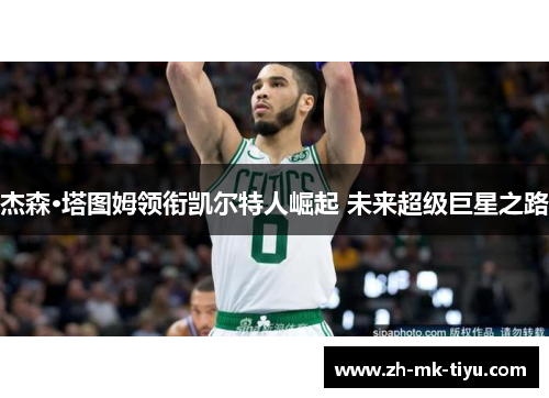 杰森·塔图姆领衔凯尔特人崛起 未来超级巨星之路