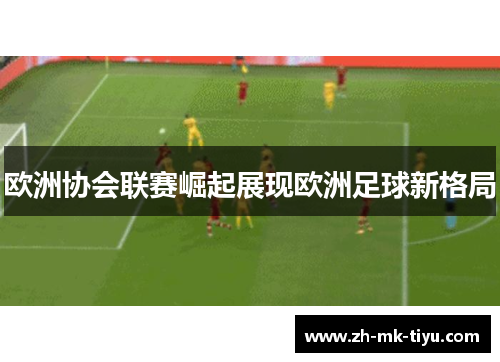 欧洲协会联赛崛起展现欧洲足球新格局