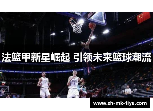 法篮甲新星崛起 引领未来篮球潮流